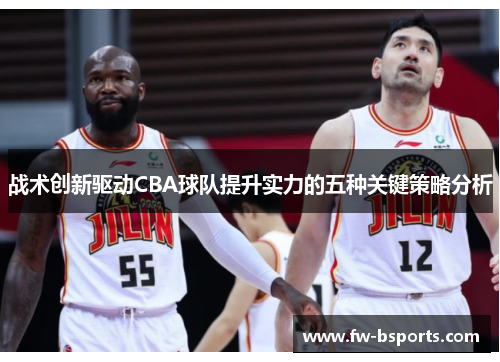 战术创新驱动CBA球队提升实力的五种关键策略分析 战术创新驱动CBA球队提升实力的五种关键策略分析