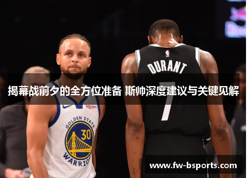 揭幕战前夕的全方位准备 斯帅深度建议与关键见解 揭幕战前夕的全方位准备 斯帅深度建议与关键见解