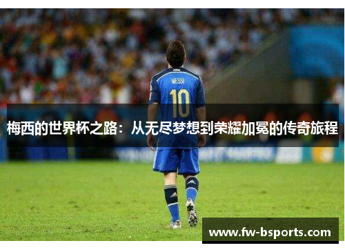 梅西的世界杯之路:从无尽梦想到荣耀加冕的传奇旅程 梅西的世界杯之路:从无尽梦想到荣耀加冕的传奇旅程