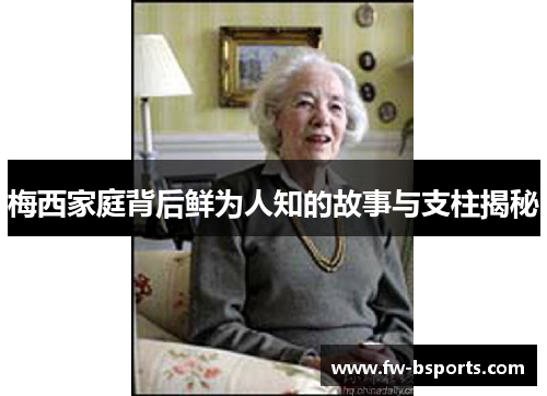 梅西家庭背后鲜为人知的故事与支柱揭秘 梅西家庭背后鲜为人知的故事与支柱揭秘