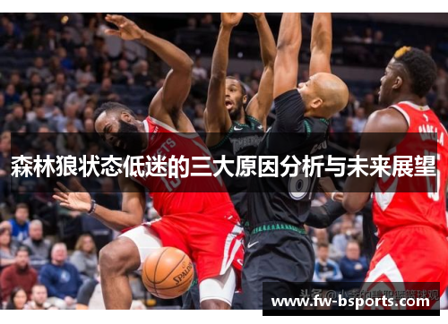 森林狼状态低迷的三大原因分析与未来展望