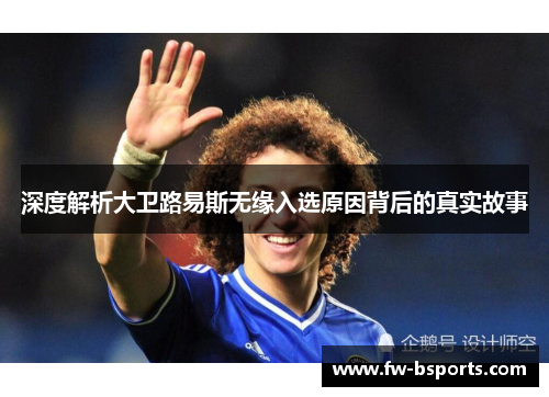 深度解析大卫路易斯无缘入选原因背后的真实故事