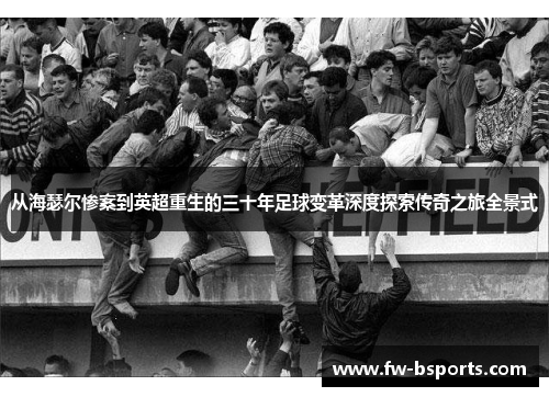 从海瑟尔惨案到英超重生的三十年足球变革深度探索传奇之旅全景式