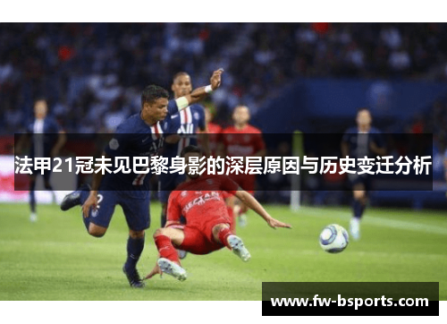 法甲21冠未见巴黎身影的深层原因与历史变迁分析