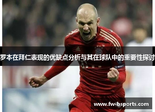 罗本在拜仁表现的优缺点分析与其在球队中的重要性探讨 罗本在拜仁表现的优缺点分析与其在球队中的重要性探讨