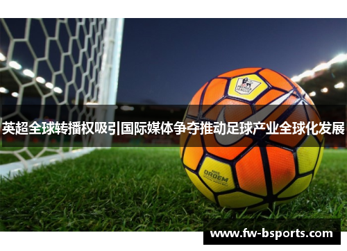 英超全球转播权吸引国际媒体争夺推动足球产业全球化发展