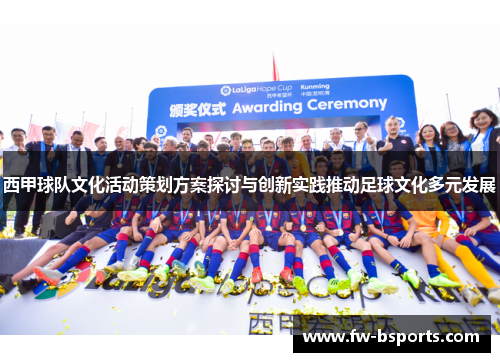 西甲球队文化活动策划方案探讨与创新实践推动足球文化多元发展