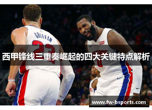 西甲锋线三重奏崛起的四大关键特点解析 西甲锋线三重奏崛起的四大关键特点解析