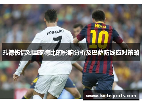 孔德伤情对国家德比的影响分析及巴萨防线应对策略 孔德伤情对国家德比的影响分析及巴萨防线应对策略