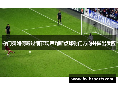 守门员如何通过细节观察判断点球射门方向并做出反应 守门员如何通过细节观察判断点球射门方向并做出反应