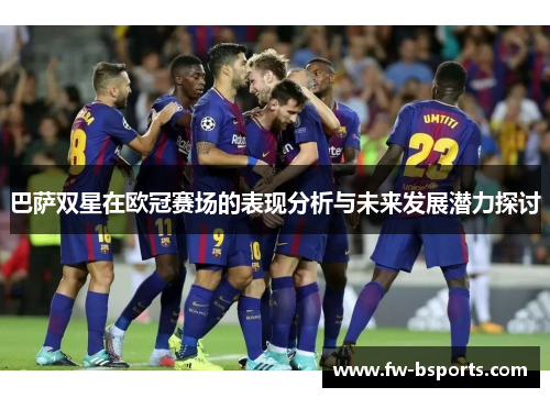 巴萨双星在欧冠赛场的表现分析与未来发展潜力探讨