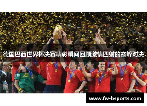 德国巴西世界杯决赛精彩瞬间回顾激情四射的巅峰对决