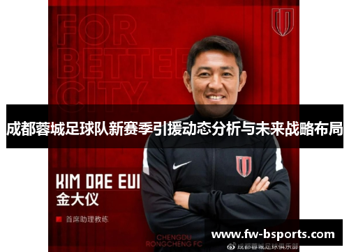 成都蓉城足球队新赛季引援动态分析与未来战略布局