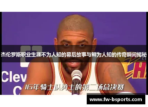 杰伦罗斯职业生涯不为人知的幕后故事与鲜为人知的传奇瞬间揭秘 杰伦罗斯职业生涯不为人知的幕后故事与鲜为人知的传奇瞬间揭秘