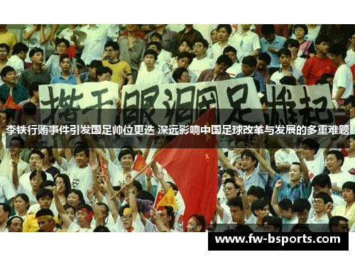 李铁行贿事件引发国足帅位更迭 深远影响中国足球改革与发展的多重难题