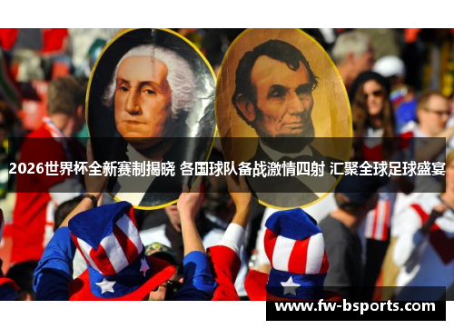 2026世界杯全新赛制揭晓 各国球队备战激情四射 汇聚全球足球盛宴 2026世界杯全新赛制揭晓 各国球队备战激情四射 汇聚全球足球盛宴