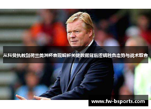 从科曼执教到荷兰美洲杯表现解析关键数据背后逻辑胜负走势与战术取舍