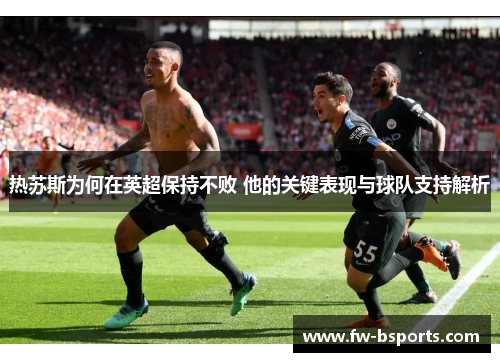 热苏斯为何在英超保持不败 他的关键表现与球队支持解析