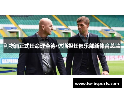 利物浦正式任命理查德·休斯担任俱乐部新体育总监