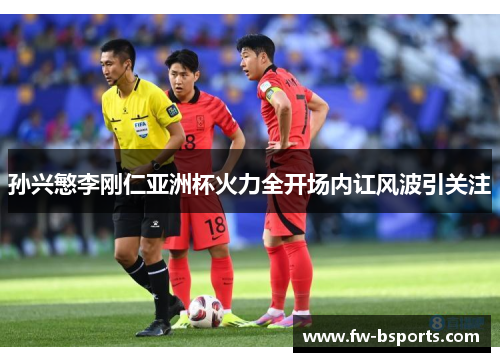 孙兴慜李刚仁亚洲杯火力全开场内讧风波引关注