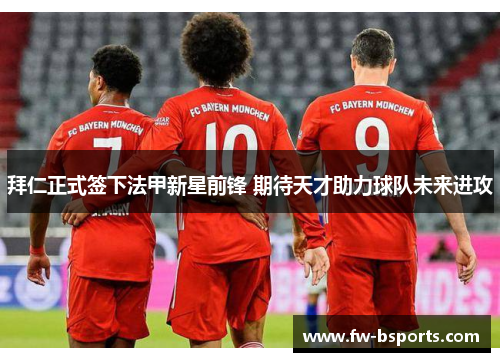 拜仁正式签下法甲新星前锋 期待天才助力球队未来进攻