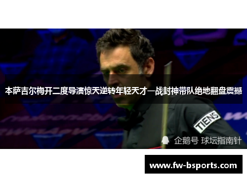 本萨吉尔梅开二度导演惊天逆转年轻天才一战封神带队绝地翻盘震撼