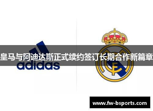皇马与阿迪达斯正式续约签订长期合作新篇章