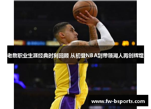 老詹职业生涯经典时刻回顾 从初登NBA到带领湖人再创辉煌